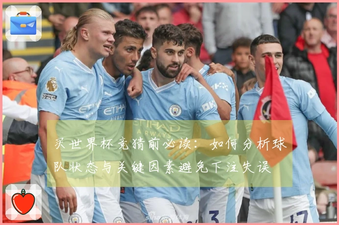 买世界杯竞猜前必读：如何分析球队状态与关键因素避免下注失误