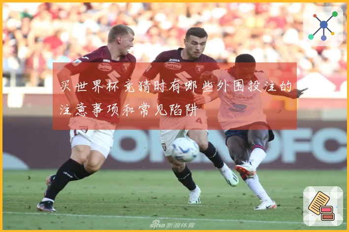 买世界杯竞猜时有哪些外围投注的注意事项和常见陷阱