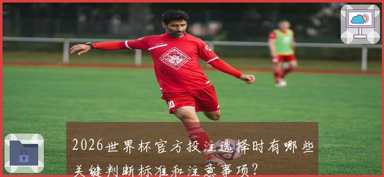 2026世界杯官方投注选择时有哪些关键判断标准和注意事项？