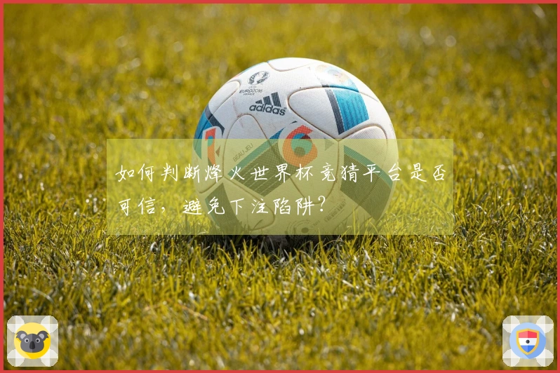如何判断烽火世界杯竞猜平台是否可信，避免下注陷阱？
