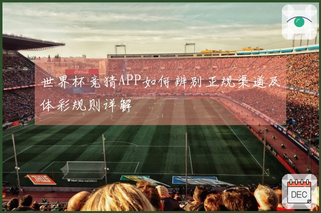 世界杯竞猜APP如何辨别正规渠道及体彩规则详解