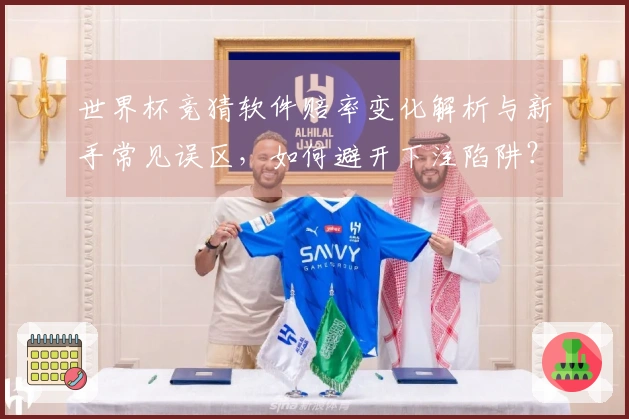 世界杯竞猜软件赔率变化解析与新手常见误区，如何避开下注陷阱？