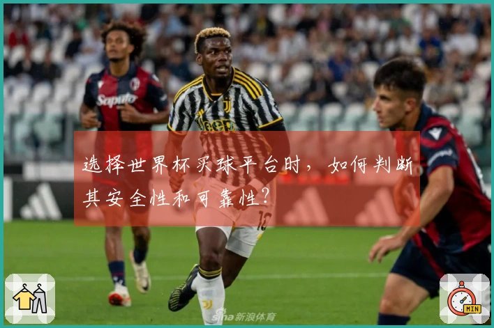 选择世界杯买球平台时，如何判断其安全性和可靠性？