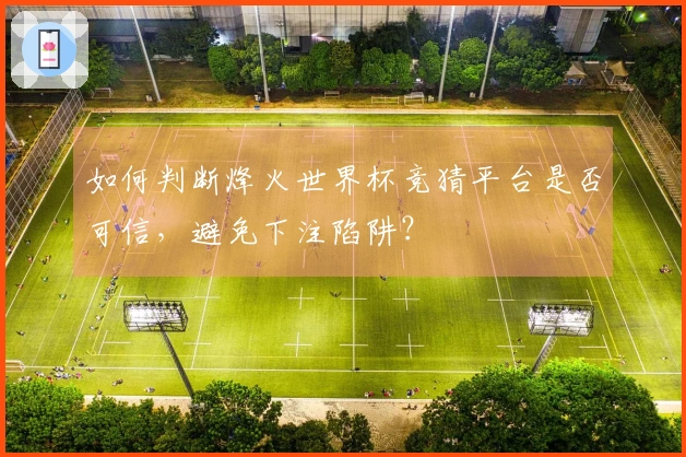 如何判断烽火世界杯竞猜平台是否可信，避免下注陷阱？