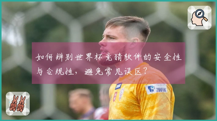 如何辨别世界杯竞猜软件的安全性与合规性，避免常见误区？