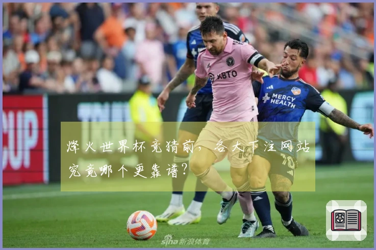 烽火世界杯竞猜前，各大下注网站究竟哪个更靠谱？
