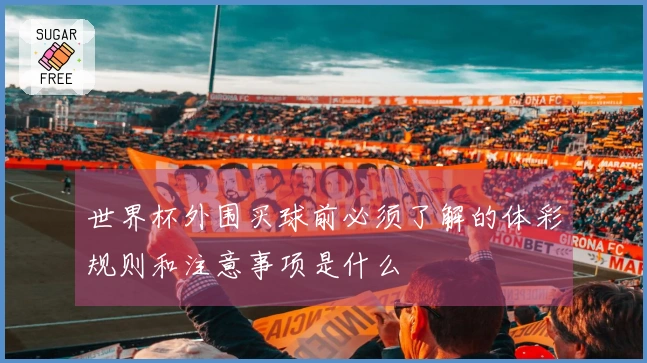 世界杯外围买球前必须了解的体彩规则和注意事项是什么