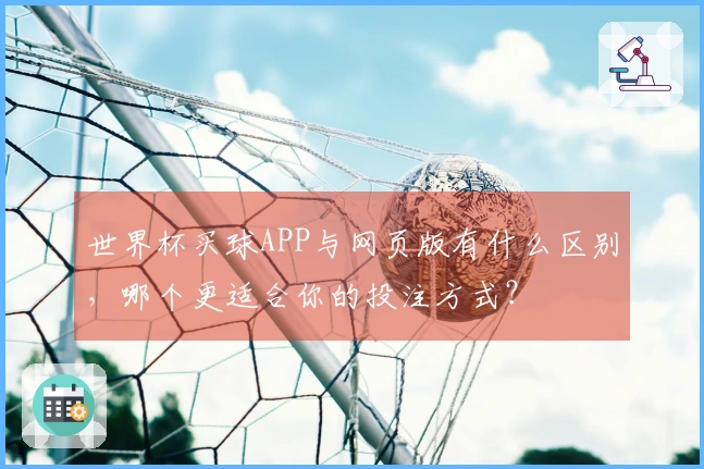 世界杯买球APP与网页版有什么区别,哪个更适合你的投注方式?