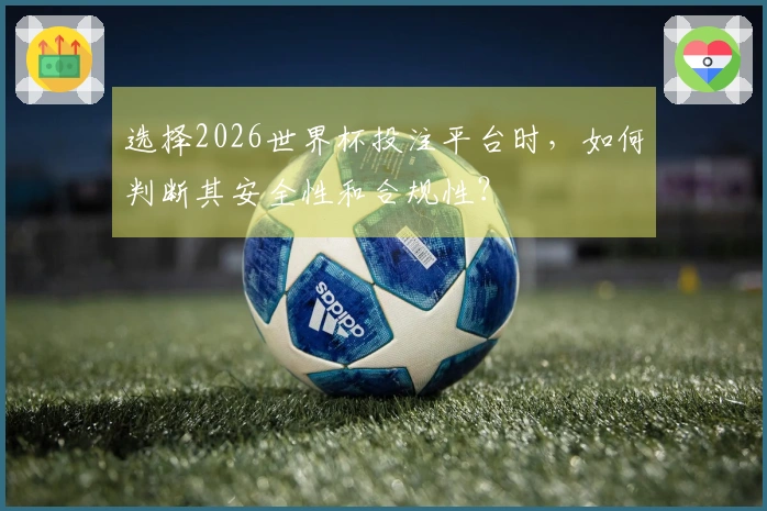 选择2026世界杯投注平台时，如何判断其安全性和合规性？
