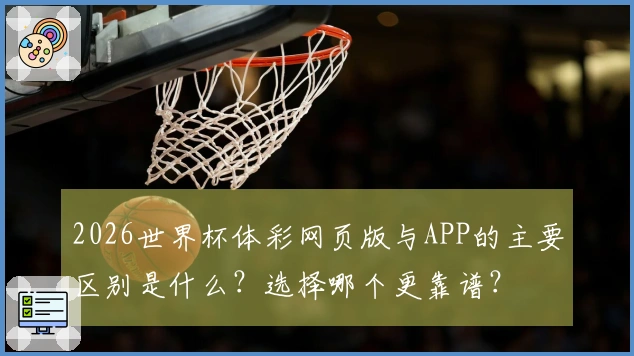 2026世界杯体彩网页版与APP的主要区别是什么？选择哪个更靠谱？