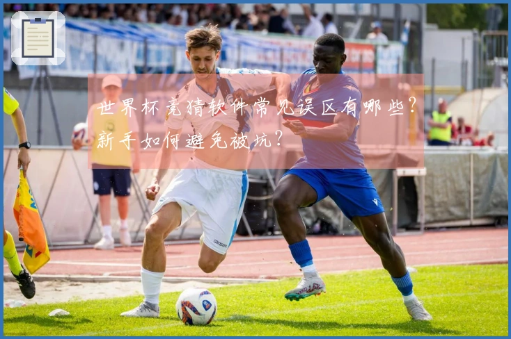 世界杯竞猜软件常见误区有哪些？新手如何避免被坑？