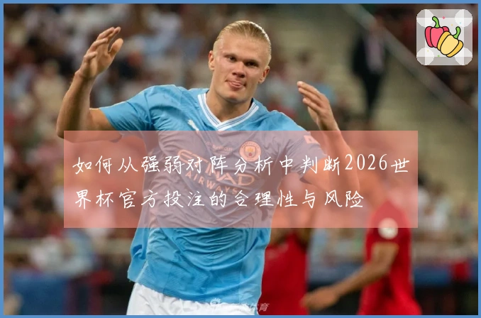 如何从强弱对阵分析中判断2026世界杯官方投注的合理性与风险
