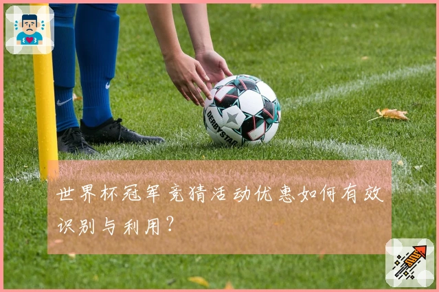 世界杯冠军竞猜活动优惠如何有效识别与利用？