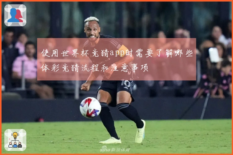使用世界杯竞猜app时需要了解哪些体彩竞猜流程和注意事项