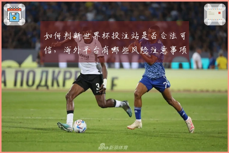 如何判断世界杯投注站是否合法可信，海外平台有哪些风险注意事项
