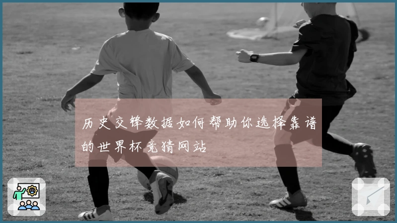 历史交锋数据如何帮助你选择靠谱的世界杯竞猜网站