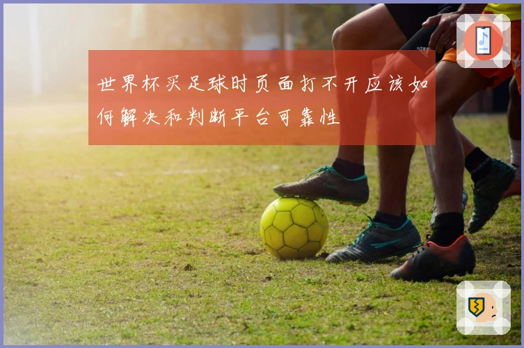 世界杯买足球时页面打不开应该如何解决和判断平台可靠性