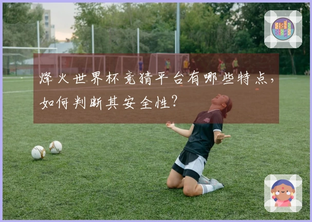 烽火世界杯竞猜平台有哪些特点，如何判断其安全性？