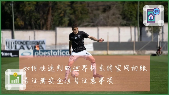 如何快速判断世界杯竞猜官网的账号注册安全性与注意事项