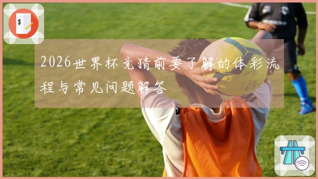 2026世界杯竞猜前要了解的体彩流程与常见问题解答