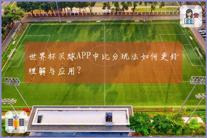 世界杯买球APP中比分玩法如何更好理解与应用？