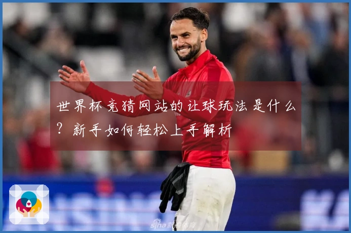 世界杯竞猜网站的让球玩法是什么？新手如何轻松上手解析