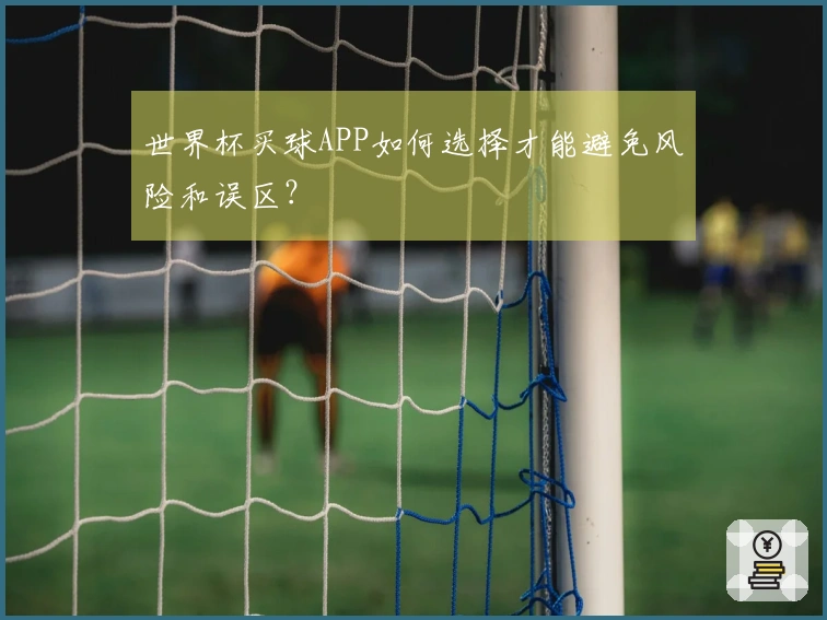 世界杯买球APP如何选择才能避免风险和误区？
