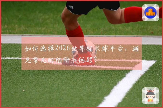 如何选择2026世界杯买球平台，避免常见的陷阱和问题？
